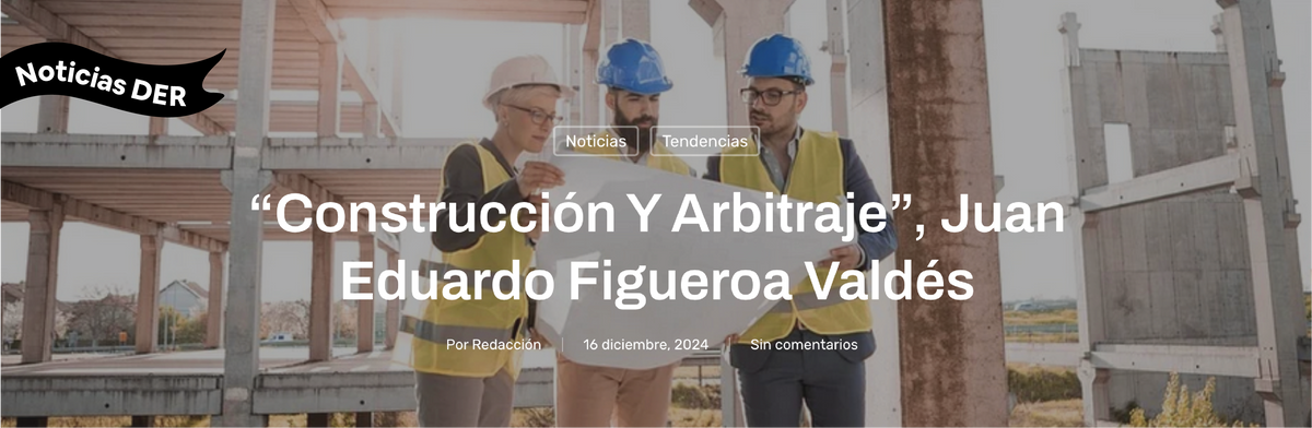 “Construcción y Arbitraje”, Juan Eduardo Figueroa Valdés