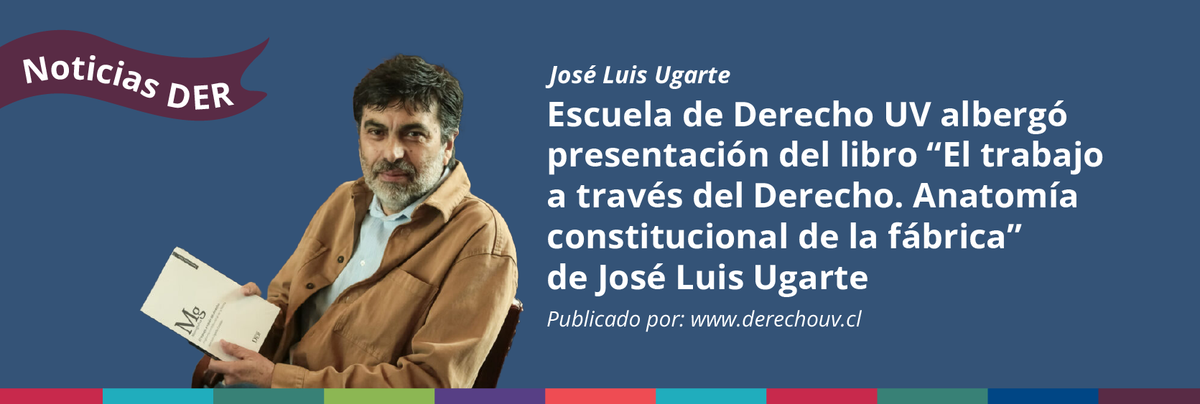 Escuela de Derecho UV albergó presentación del libro “El trabajo a través del Derecho. Anatomía constitucional de la fábrica” de José Luis Ugarte
