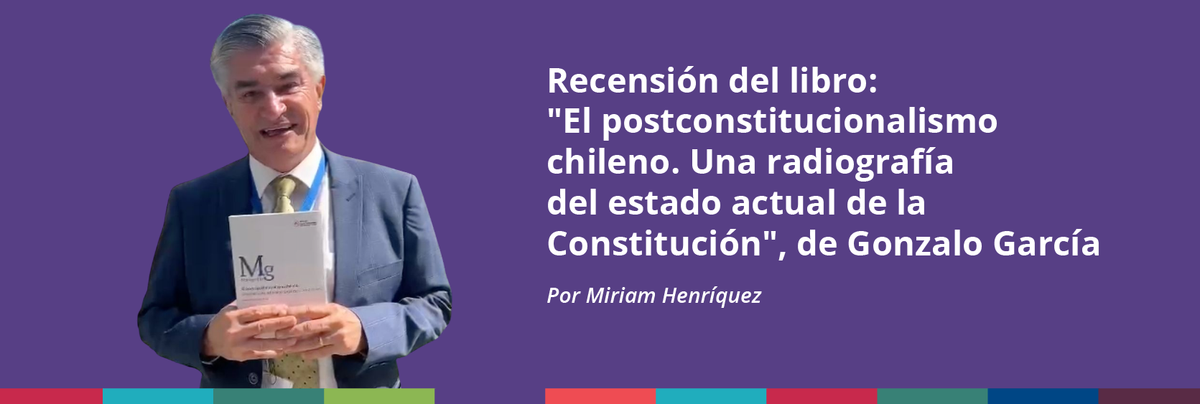 Recensión del libro "El postconstitucionalismo chileno. Una radiografía del estado actual de la Constitución", de Gonzalo García