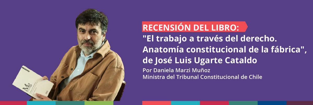 Recensión del libro "El trabajo a través del derecho. Anatomía constitucional de la fábrica" de José Luis Ugarte Cataldo