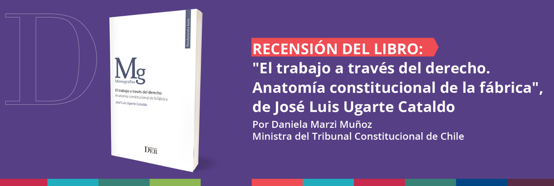 Recensión del libro "El trabajo a través del derecho. Anatomía constitucional de la fábrica" de José Luis Ugarte Cataldo
