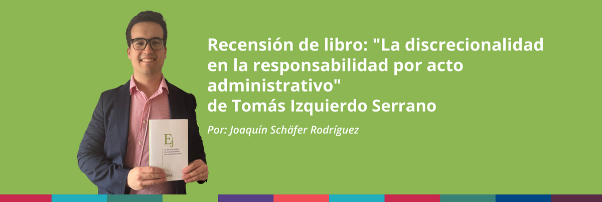 Recensión de libro: "La discrecionalidad en la responsabilidad por acto administrativo", de Tomás Izquierdo Serrano